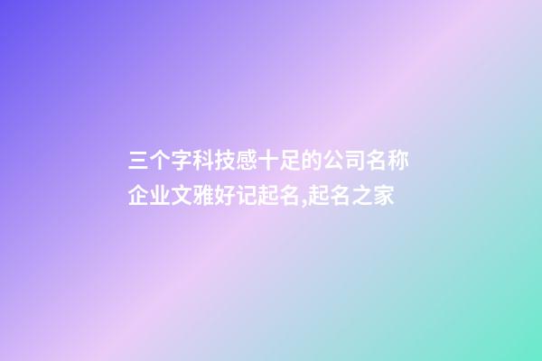 三个字科技感十足的公司名称 企业文雅好记起名,起名之家-第1张-公司起名-玄机派